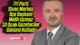 İYİ Parti Sivas Merkez İlçe Başkanı Melih Uçmaz 10 Ocak Gazeteciler Gününü Kutladı