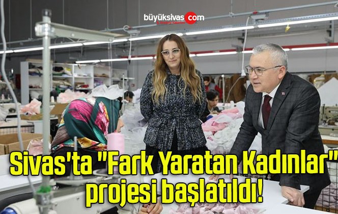 Sivas’ta “Fark Yaratan Kadınlar” projesi başlatıldı! 