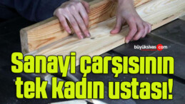 Sanayi çarşısının tek kadın ustası!