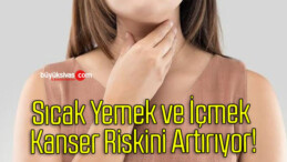 Sıcak Yemek ve İçmek Kanser Riskini Artırıyor!