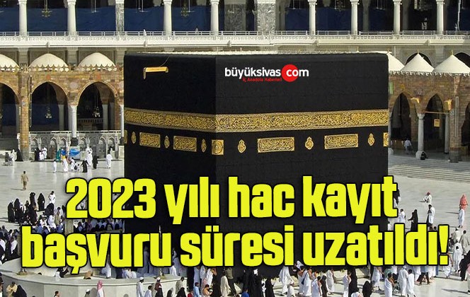 2023 yılı hac kayıt başvuru süresi uzatıldı!