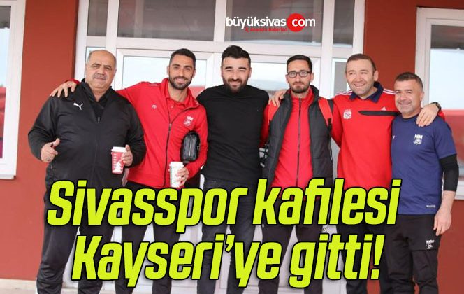 Sivasspor kafilesi Kayseri’ye gitti!