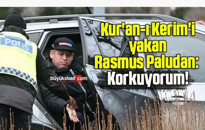 Kur’an-ı Kerim’i yakan Rasmus Paludan: Korkuyorum!