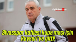 Sivasspor kafilesi kupa maçı için Kayseri’ye gitti!