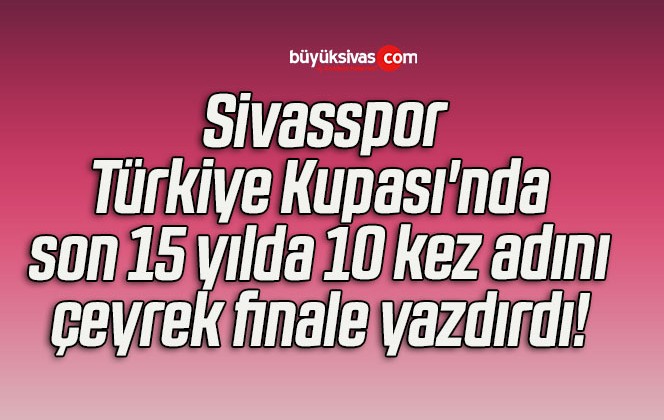 Sivasspor, Türkiye Kupası’nda son 15 yılda 10 kez adını çeyrek finale yazdırdı! 