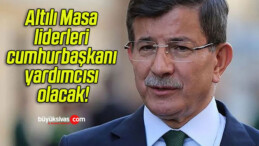 Altılı Masa liderleri cumhurbaşkanı yardımcısı olacak!