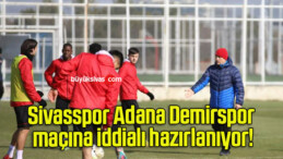 Sivasspor Adana Demirspor maçına iddialı hazırlanıyor!