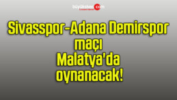 Sivasspor-Adana Demirspor maçı Malatya’da oynanacak!