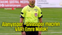 Alanyaspor – Sivasspor maçının VAR’ı Emre Malok!