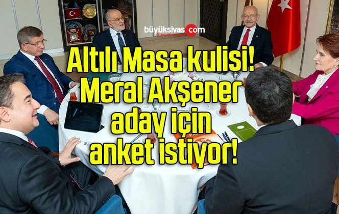 Altılı Masa kulisi! Meral Akşener aday için anket istiyor!