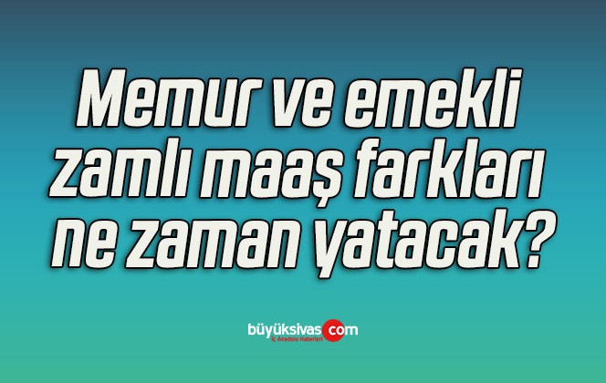 Memur ve emekli zamlı maaş farkları ne zaman yatacak?