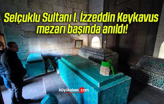 Selçuklu Sultanı I. İzzeddin Keykavus mezarı başında anıldı!