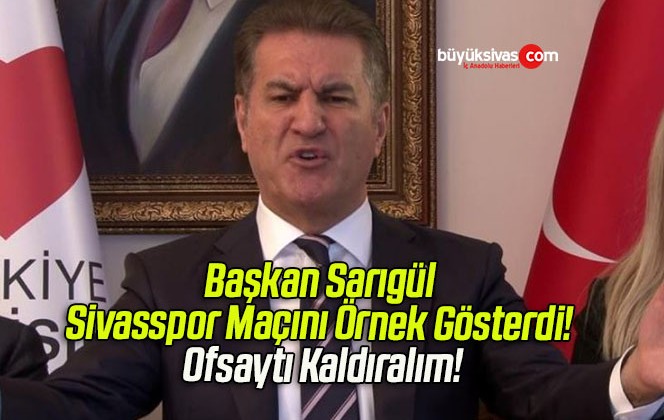 Başkan Sarıgül Sivasspor Maçını Örnek Gösterdi! Ofsaytı Kaldıralım!