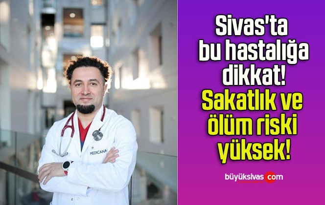 Sivas’ta bu hastalığa dikkat! Sakatlık ve ölüm riski yüksek!