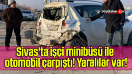 Sivas’ta işçi minibüsü ile otomobil çarpıştı! Yaralılar var!