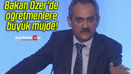 Bakan Özer’de öğretmenlere büyük müjde!