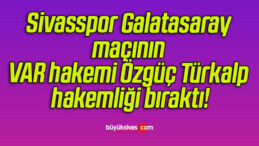 Sivasspor Galatasaray maçının VAR hakemi Özgüç Türkalp hakemliği bıraktı!