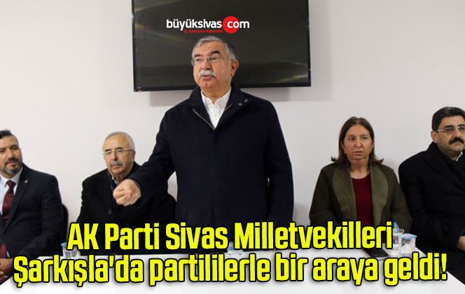 AK Parti Sivas Milletvekilleri Şarkışla’da partililerle bir araya geldi! 