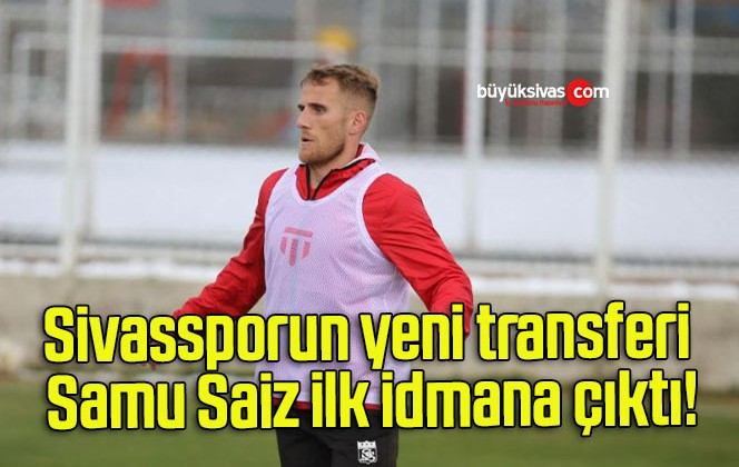 Sivassporun yeni transferi Samu Saiz ilk idmana çıktı!