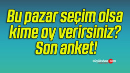 Bu pazar seçim olsa kime oy verirsiniz? Son anket!