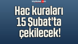 Hac kuraları 15 Şubat’ta çekilecek!