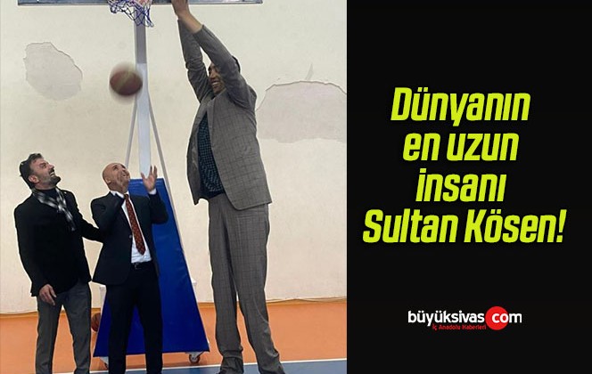 Dünyanın en uzun insanı Sultan Kösen!