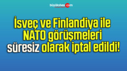 İsveç ve Finlandiya ile NATO görüşmeleri süresiz olarak iptal edildi!