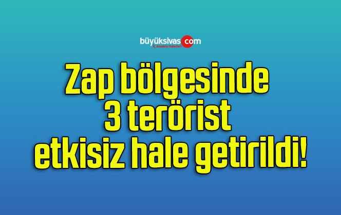 Zap bölgesinde 3 terörist etkisiz hale getirildi!