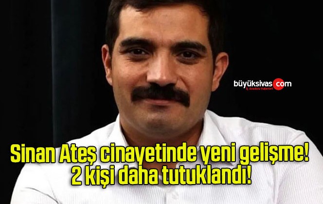 Sinan Ateş cinayetinde yeni gelişme! 2 kişi daha tutuklandı!