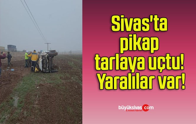 Sivas’ta pikap tarlaya uçtu! Yaralılar var!