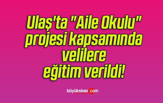 Ulaş’ta “Aile Okulu” projesi kapsamında velilere eğitim verildi! 