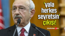 Kılıçdaroğlu’ndan ‘yala herkes seyretsin’ çıkışı!