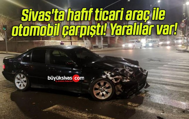 Sivas’ta hafif ticari araç ile otomobil çarpıştı! Yaralılar var!