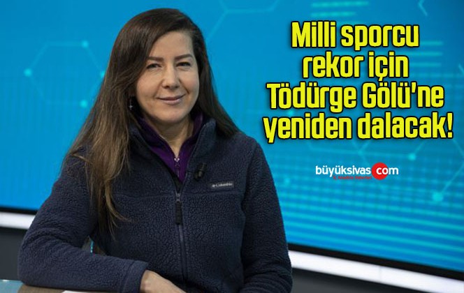 Milli sporcu rekor için Tödürge Gölü’ne yeniden dalacak!