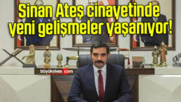 Sinan Ateş cinayetinde yeni gelişmeler yaşanıyor!