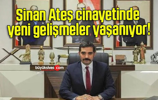 Sinan Ateş cinayetinde yeni gelişmeler yaşanıyor!