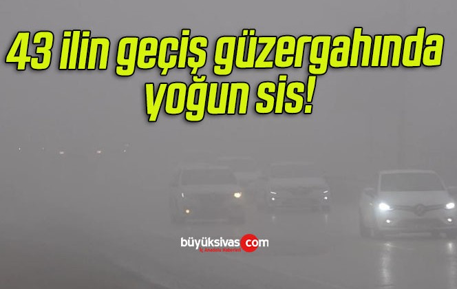 43 ilin geçiş güzergahında yoğun sis!