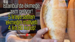 İstanbul’da ekmeğe zam geliyor! 5 liraya satılan ekmeğin maliyeti 4 lira 80 kuruş!
