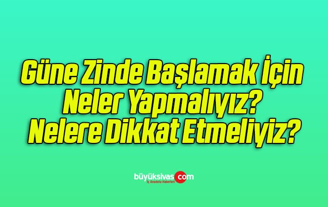 Güne Zinde Başlamak İçin Neler Yapmalıyız? Nelere Dikkat Etmeliyiz?