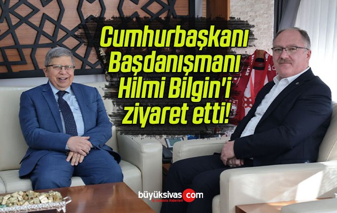 Cumhurbaşkanı Başdanışmanı Hilmi Bilgin’i ziyaret etti!