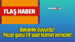 Bakanlık duyurdu! Pazar günü 24 saat hizmet verecek!