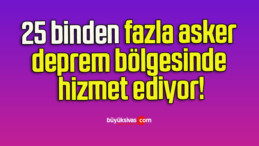 25 binden fazla asker deprem bölgesinde hizmet ediyor!