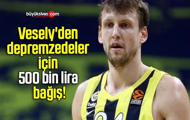 Vesely’den depremzedeler için 500 bin lira bağış!