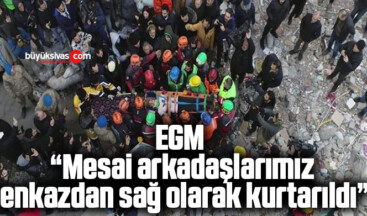 EGM: “Mesai arkadaşlarımız enkazdan sağ olarak kurtarıldı”