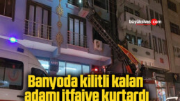 Banyoda kilitli kalan adamı itfaiye kurtardı