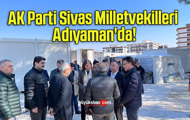 AK Parti Sivas Milletvekilleri Adıyaman’da!