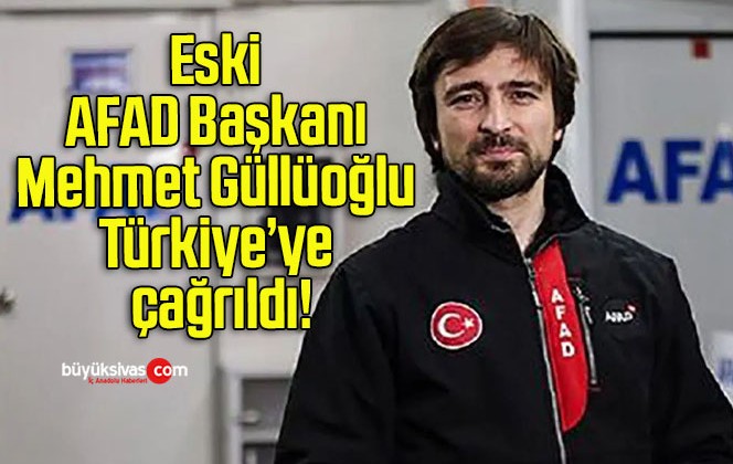 Eski AFAD Başkanı Mehmet Güllüoğlu Türkiye’ye çağrıldı!