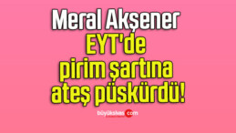 Meral Akşener EYT’de pirim şartına ateş püskürdü!