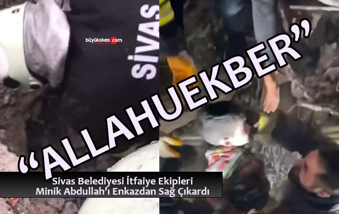 Minik Abdullah’ı Sivas Belediyesi İtfaiye Ekipleri Enkazdan Sağ Çıkardı