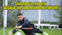 Sivasspor’un kalecisi Ali Şaşal’dan depremzedelere destek!